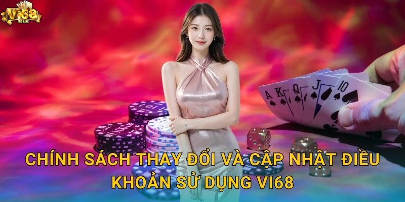 Chính sách thay đổi và cập nhật Điều khoản sử dụng Vi68