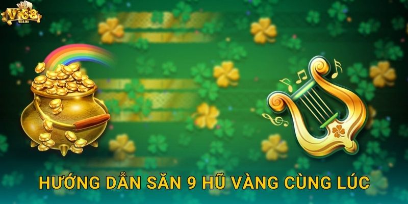 Hướng dẫn săn 9 hũ vàng cùng lúc