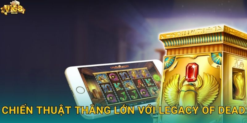 Chiến thuật thắng lớn với Legacy of Dead