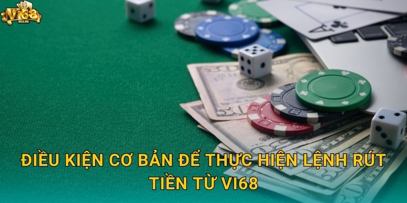 Điều kiện cơ bản để thực hiện lệnh Rút tiền từ Vi68