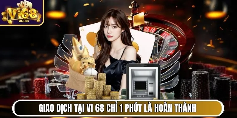 Giao dịch nạp, rút tại Vi 68 chỉ 1 phút là hoàn thành
