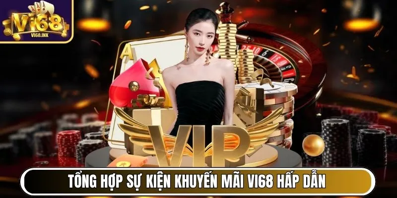 Tổng hợp sự kiện khuyến mãi Vi68 hấp dẫn